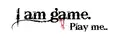 I am game